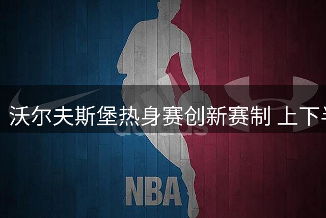 沃尔夫斯堡热身赛创新赛制 上下半场采用非对称时长
