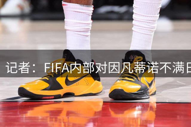 记者：FIFA内部对因凡蒂诺不满日益加剧